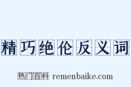 精巧绝伦反义词是什么意思的图片
